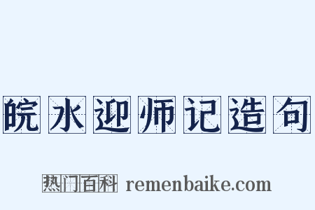 皖水迎师记造句是什么意思的图片